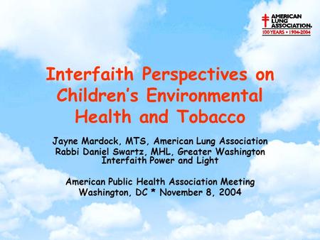 Interfaith Perspectives on Children’s Environmental Health and Tobacco Jayne Mardock, MTS, American Lung Association Rabbi Daniel Swartz, MHL, Greater.