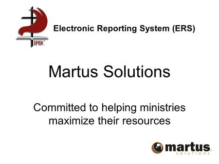 Martus Solutions Committed to helping ministries maximize their resources Electronic Reporting System (ERS)