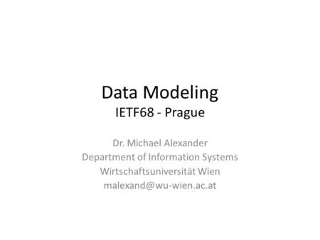 Data Modeling IETF68 - Prague Dr. Michael Alexander Department of Information Systems Wirtschaftsuniversität Wien