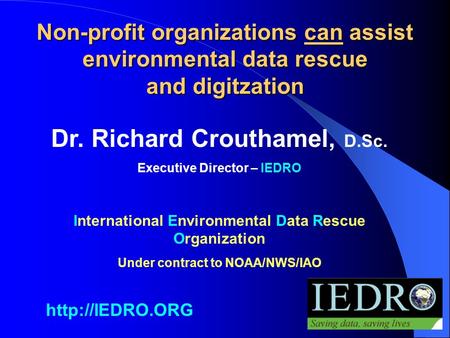 Non-profit organizations can assist environmental data rescue and digitzation Dr. Richard Crouthamel, D.Sc. Executive Director – IEDRO International Environmental.