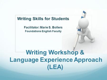 Writing Workshop & Language Experience Approach (LEA) Writing Skills for Students Facilitator: Marie S. Bollers Foundations English Faculty.