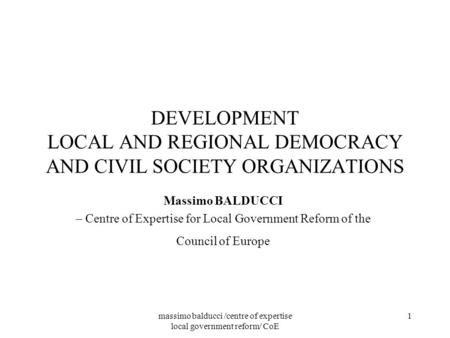 Massimo balducci /centre of expertise local government reform/ CoE 1 DEVELOPMENT LOCAL AND REGIONAL DEMOCRACY AND CIVIL SOCIETY ORGANIZATIONS Massimo BALDUCCI.