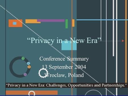 “Privacy in a New Era” Conference Summary 13 September 2004 Wroclaw, Poland.