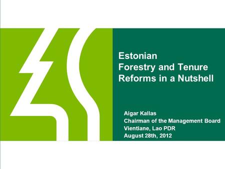 Estonian Forestry and Tenure Reforms in a Nutshell Aigar Kallas Chairman of the Management Board Vientiane, Lao PDR August 28th, 2012.