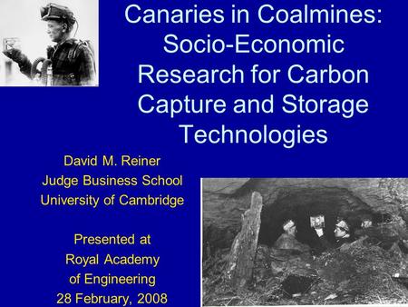 Canaries in Coalmines: Socio-Economic Research for Carbon Capture and Storage Technologies David M. Reiner Judge Business School University of Cambridge.