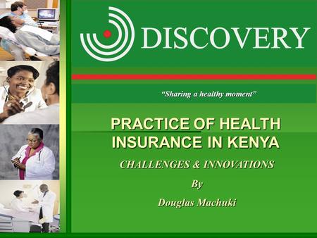 CHALLENGES & INNOVATIONS By Douglas Machuki “Sharing a healthy moment” PRACTICE OF HEALTH INSURANCE IN KENYA.