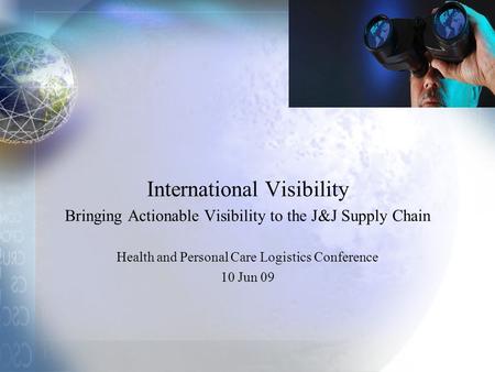 International Visibility Bringing Actionable Visibility to the J&J Supply Chain Health and Personal Care Logistics Conference 10 Jun 09.