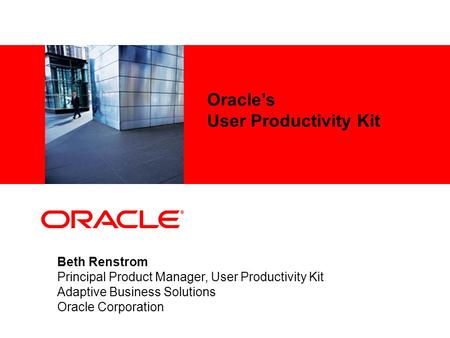 Oracle’s User Productivity Kit Beth Renstrom Principal Product Manager, User Productivity Kit Adaptive Business Solutions Oracle Corporation.