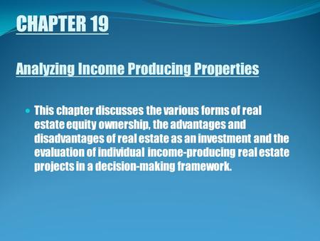 CHAPTER 19 Analyzing Income Producing Properties This chapter discusses the various forms of real estate equity ownership, the advantages and disadvantages.