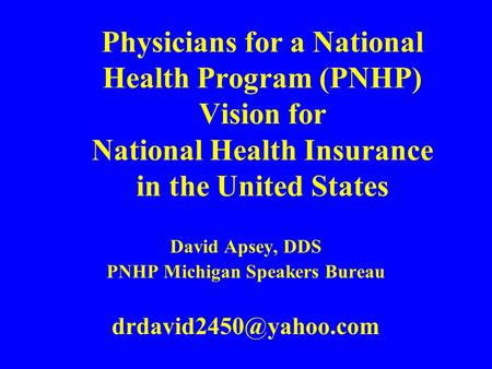 Physicians for a National Health Program (PNHP) Vision for National Health Insurance in the United States David Apsey, DDS PNHP Michigan Speakers Bureau.