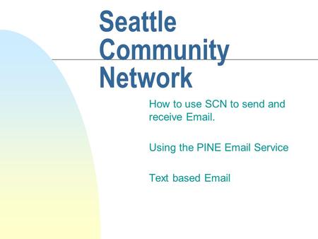 Seattle Community Network How to use SCN to send and receive Email. Using the PINE Email Service Text based Email.