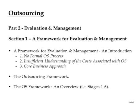 Slide 1 Outsourcing Part 2 - Evaluation & Management Section 1 – A Framework for Evaluation & Management A Framework for Evaluation & Management - An Introduction.