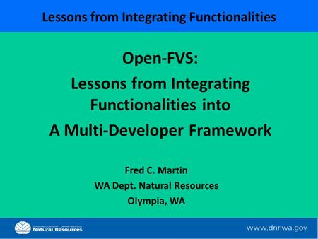 Lessons from Integrating Functionalities Fred C. Martin WA Dept. Natural Resources Olympia, WA Open-FVS: Lessons from Integrating Functionalities into.