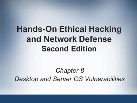 Hands-On Ethical Hacking and Network Defense Second Edition Chapter 8 Desktop and Server OS Vulnerabilities.