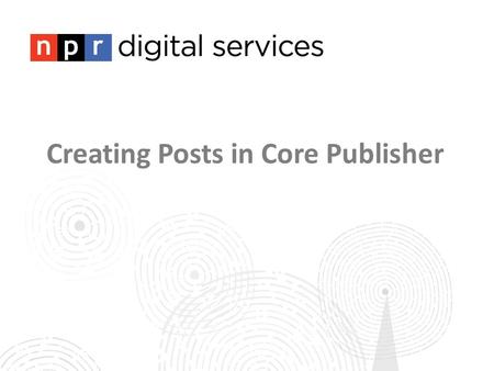 Creating Posts in Core Publisher. About this week’s check in calls: This week marks the halfway point in your site building process! Your Station Relations.