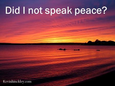 Did I not speak peace? Kevinhinckley.com.