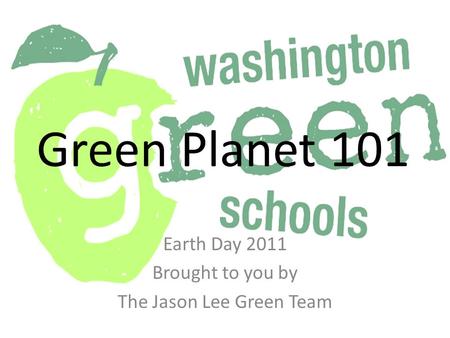 Green Planet 101 Earth Day 2011 Brought to you by The Jason Lee Green Team.