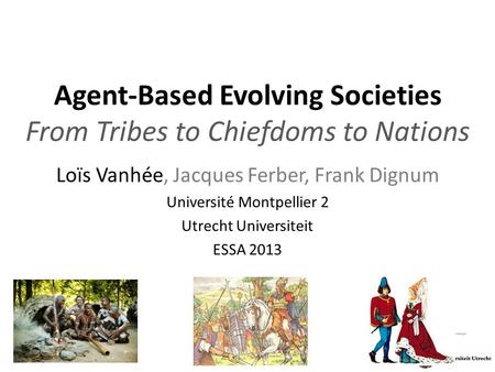 Agent-Based Evolving Societies From Tribes to Chiefdoms to Nations Loïs Vanhée, Jacques Ferber, Frank Dignum Université Montpellier 2 Utrecht Universiteit.