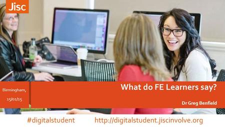 What do FE Learners say? Dr Greg Benfield Birmingham, 15/01/15 #digitalstudent