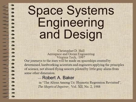 Space Systems Engineering and Design Christopher D. Hall Aerospace and Ocean Engineering Virginia Tech, 1997 Our journeys to the stars will be made on.