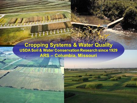 Cropping Systems & Water Quality USDA Soil & Water Conservation Research since 1929 ARS – Columbia, Missouri.