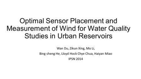 Optimal Sensor Placement and Measurement of Wind for Water Quality Studies in Urban Reservoirs Wan Du, Zikun Xing, Mo Li, Bing sheng He, Lloyd Hock Chye.