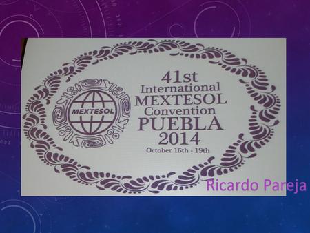 Ricardo Pareja. COMMENTS. This 41 st International MEXTESOL conference in Puebla offered me the opportunity of acquiring new knowledge. The experience.