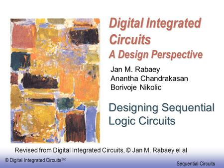 © Digital Integrated Circuits 2nd Sequential Circuits Digital Integrated Circuits A Design Perspective Designing Sequential Logic Circuits Jan M. Rabaey.