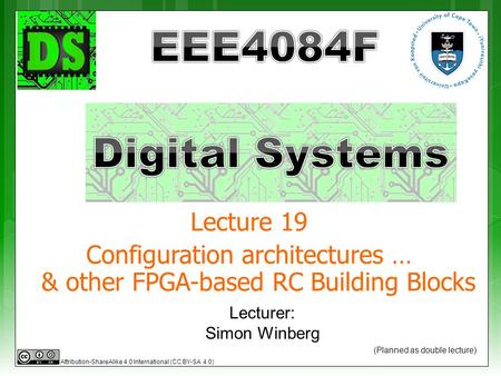 Lecturer: Simon Winberg Lecture 19 Configuration architectures … & other FPGA-based RC Building Blocks (Planned as double lecture) Attribution-ShareAlike.