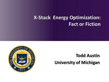 Todd Austin University of Michigan X-Stack Energy Optimization: Fact or Fiction.