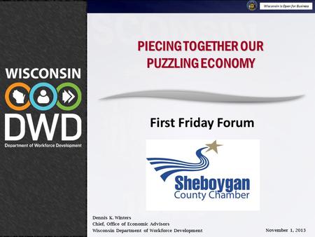 Wisconsin is Open for Business November 1, 2013 Piecing Together Our Puzzling Economy PIECING TOGETHER OUR PUZZLING ECONOMY First Friday Forum Dennis K.