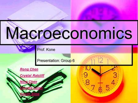 Macroeconomics Prof. Kone Presentation: Group 6 Rong Chen Crystal Ratcliff Ning Chen Claudia Lujan Kelvin Sime.