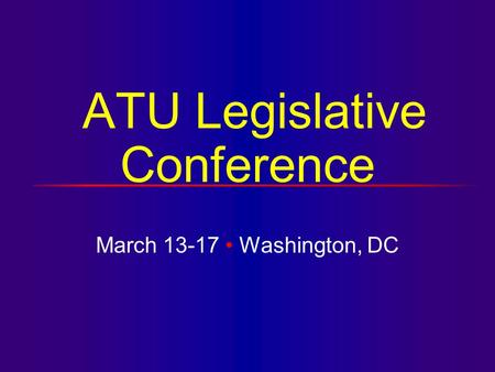 ATU Legislative Conference March 13-17 Washington, DC.