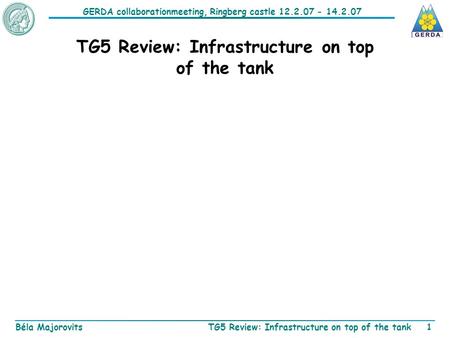 GERDA collaborationmeeting, Ringberg castle 12.2.07 - 14.2.07 Béla MajorovitsTG5 Review: Infrastructure on top of the tank1.