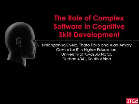 ITEd The Role of Complex Software in Cognitive Skill Development Nhlanganiso Biyela, Thato Foko and Alan Amory Centre for IT in Higher Education, University.