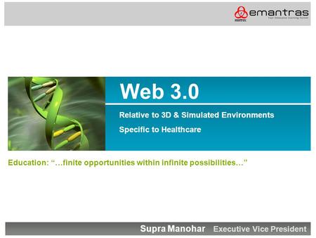 Web 3.0 Relative to 3D & Simulated Environments Specific to Healthcare Education: “…finite opportunities within infinite possibilities…” Supra Manohar.