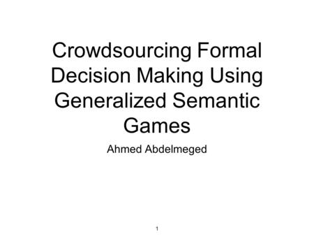 1 Crowdsourcing Formal Decision Making Using Generalized Semantic Games Ahmed Abdelmeged.