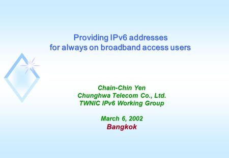 Chain-Chin Yen Chunghwa Telecom Co., Ltd. TWNIC IPv6 Working Group March 6, 2002 Bangkok Providing IPv6 addresses for always on broadband access users.