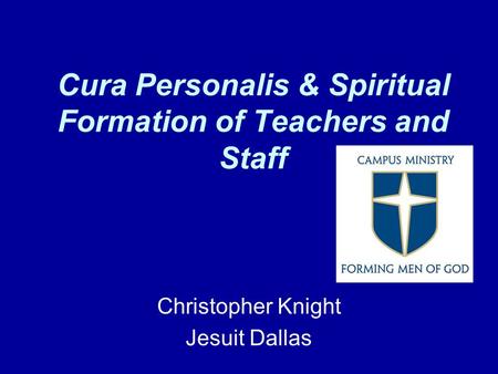 Cura Personalis & Spiritual Formation of Teachers and Staff Christopher Knight Jesuit Dallas.