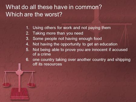 What do all these have in common? Which are the worst? 1.Using others for work and not paying them 2.Taking more than you need 3.Some people not having.