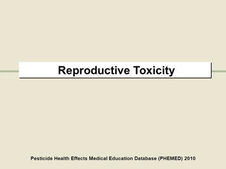 Reproductive Toxicity Pesticide Health Effects Medical Education Database (PHEMED) 2010.