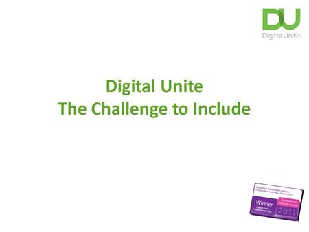 Digital Unite The Challenge to Include. What is the challenge? (c) Digital Unite Ltd 2 1.The percentage of households and individuals still not accessing.