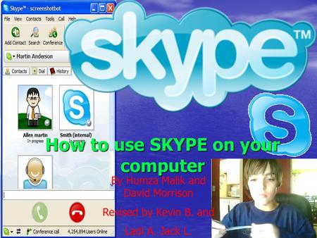 How to use SKYPE on your computer By Humza Malik and David Morrison Revised by Kevin B. and Ladi A. Jack L.