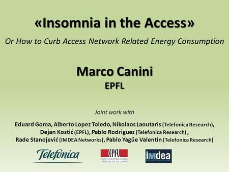 «Insomnia in the Access» Or How to Curb Access Network Related Energy Consumption Marco Canini EPFL Joint work with Eduard Goma, Alberto Lopez Toledo,