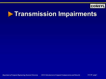 4/11/40 page 1 Department of Computer Engineering, Kasetsart University 204325 Introduction to Computer Communications and Networks CONSYL Transmission.