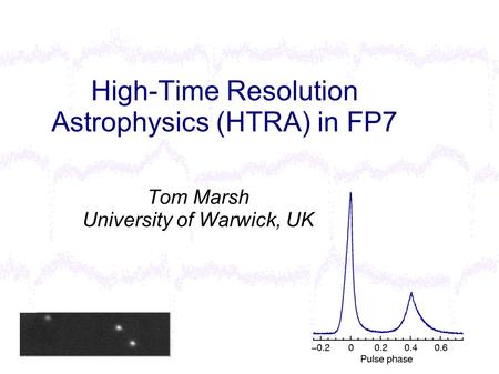 High-Time Resolution Astrophysics (HTRA) in FP7 Tom Marsh University of Warwick, UK.