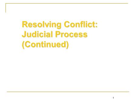 1 Resolving Conflict: Judicial Process (Continued) 1.