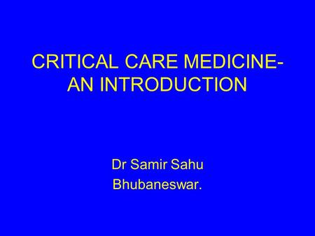 CRITICAL CARE MEDICINE- AN INTRODUCTION Dr Samir Sahu Bhubaneswar.