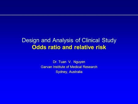 Design and Analysis of Clinical Study Odds ratio and relative risk Dr. Tuan V. Nguyen Garvan Institute of Medical Research Sydney, Australia.