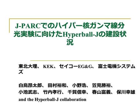 J-PARC でのハイパー核ガンマ線分 光実験に向けた Hyperball-J の建設状 況 東北大理、 KEK 、 セイコー EG&G 、 富士電機システム ズ 白鳥昂太郎、 田村裕和、 小野浩、 笠見勝裕、 小池武志、 竹内孝行、 千賀信幸、 春山富義、 保川幸雄 and the Hyperball-J.